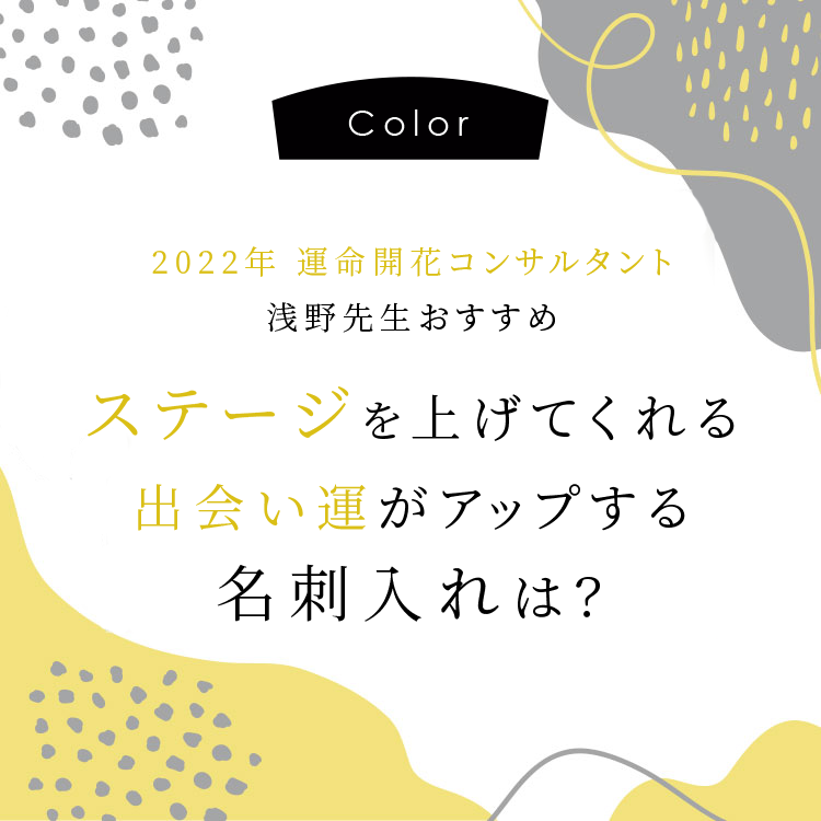 2022年開運コンサルタント浅野先生おすすめ　ステージを上げてくれる出会い運がアップする名刺入れは？