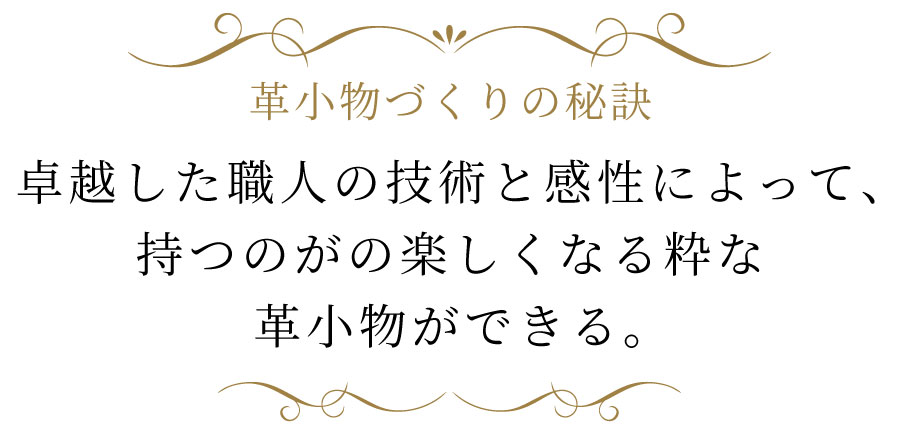 卓越した職人の技術と感性によって、持つのが楽しくなる粋な革小物ができる。