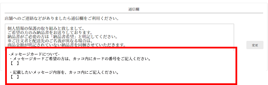 商品購入画面の通信欄にご希望のメッセージカードの番号と、記載したいメッセージ内容をご記入下さい。