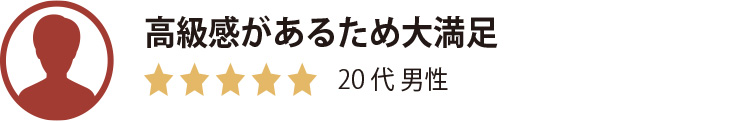 高級感があるため満足。20代男性。星5つ。