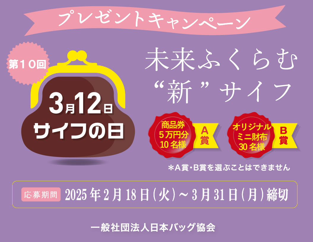 プレゼントキャンペーン　第10回3月12日はサイフの日。未来ふくらむ新財布。A賞商品券5万円分10名様、B賞オリジナルミニ財布30名様。（賞を選ぶことはできません）応募期間2025年2月18日（火）～3月31日（月）締め切り。一般社団法人日本バッグ協会。